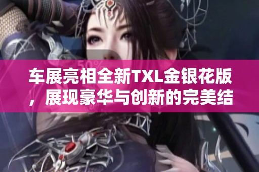 车展亮相全新TXL金银花版，展现豪华与创新的完美结合