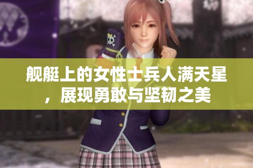 舰艇上的女性士兵人满天星，展现勇敢与坚韧之美