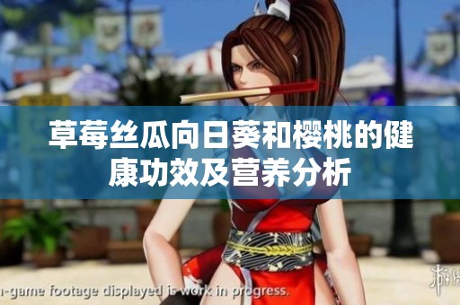 草莓丝瓜向日葵和樱桃的健康功效及营养分析