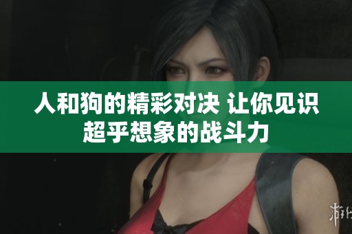 人和狗的精彩对决 让你见识超乎想象的战斗力
