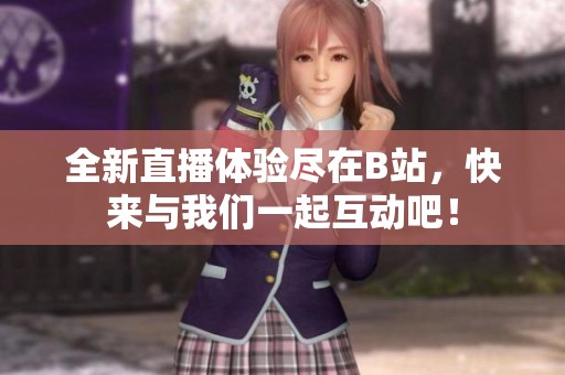 全新直播体验尽在B站，快来与我们一起互动吧！