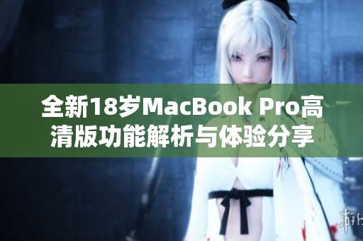 全新18岁MacBook Pro高清版功能解析与体验分享
