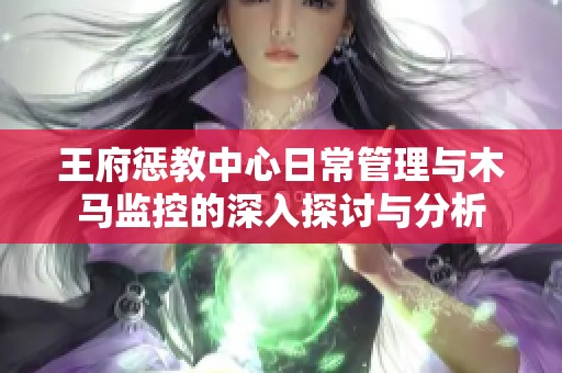 王府惩教中心日常管理与木马监控的深入探讨与分析