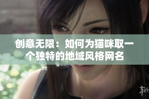 创意无限：如何为猫咪取一个独特的地域风格网名