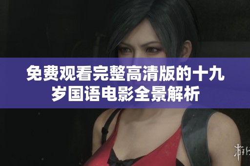 免费观看完整高清版的十九岁国语电影全景解析