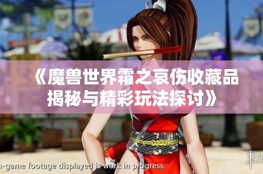 《魔兽世界霜之哀伤收藏品揭秘与精彩玩法探讨》