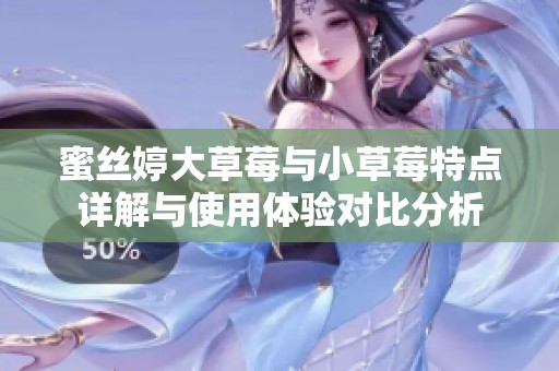 蜜丝婷大草莓与小草莓特点详解与使用体验对比分析
