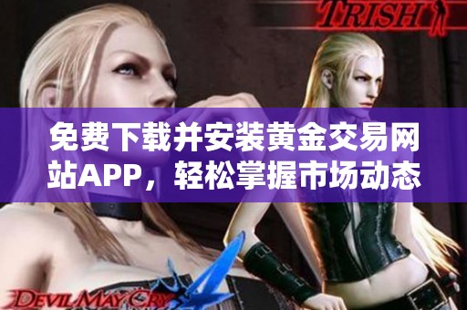 免费下载并安装黄金交易网站APP，轻松掌握市场动态