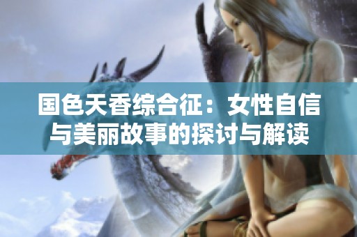 国色天香综合征：女性自信与美丽故事的探讨与解读