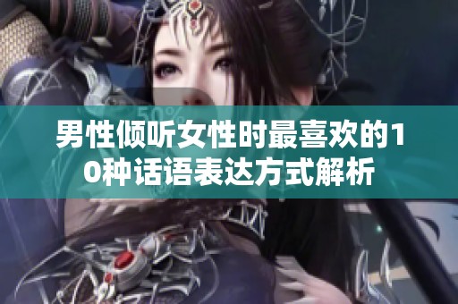 男性倾听女性时最喜欢的10种话语表达方式解析