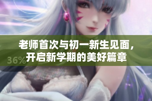 老师首次与初一新生见面，开启新学期的美好篇章