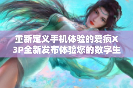 重新定义手机体验的爱疯X3P全新发布体验您的数字生活
