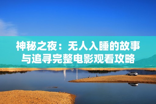 神秘之夜：无人入睡的故事与追寻完整电影观看攻略