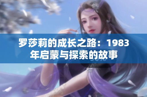 罗莎莉的成长之路：1983年启蒙与探索的故事