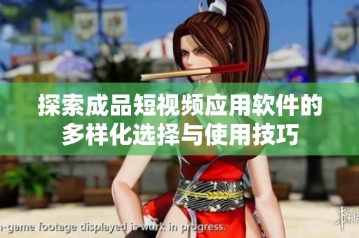 探索成品短视频应用软件的多样化选择与使用技巧