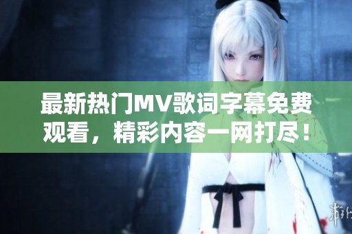 最新热门MV歌词字幕免费观看，精彩内容一网打尽！