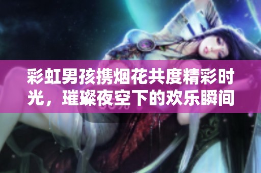 彩虹男孩携烟花共度精彩时光，璀璨夜空下的欢乐瞬间