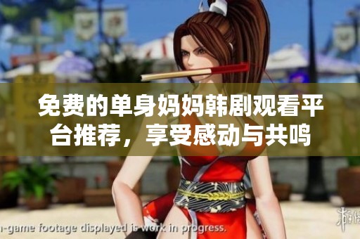免费的单身妈妈韩剧观看平台推荐，享受感动与共鸣