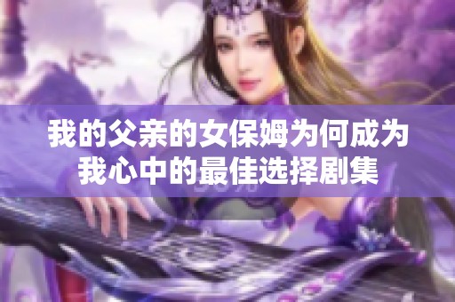 我的父亲的女保姆为何成为我心中的最佳选择剧集