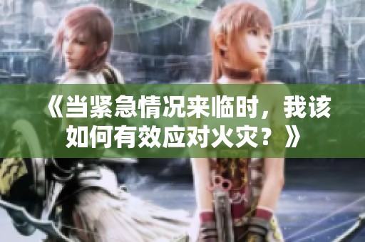 《当紧急情况来临时，我该如何有效应对火灾？》
