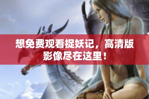 想免费观看捉妖记，高清版影像尽在这里！