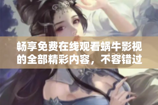 畅享免费在线观看蜗牛影视的全部精彩内容，不容错过！