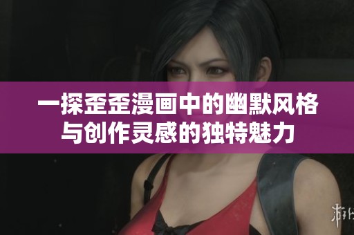 一探歪歪漫画中的幽默风格与创作灵感的独特魅力