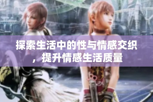 探索生活中的性与情感交织，提升情感生活质量