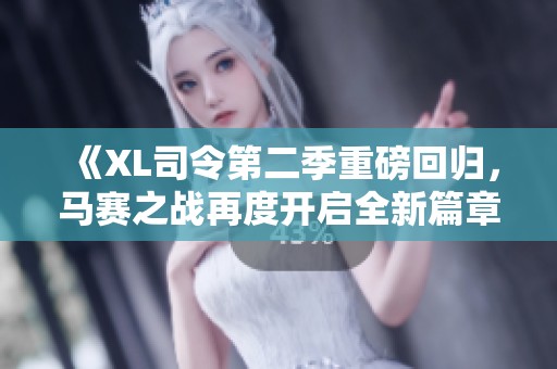 《XL司令第二季重磅回归，马赛之战再度开启全新篇章》
