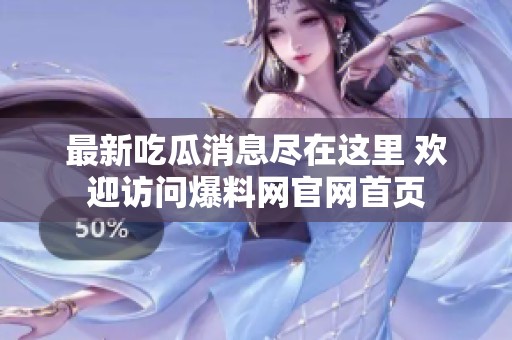最新吃瓜消息尽在这里 欢迎访问爆料网官网首页