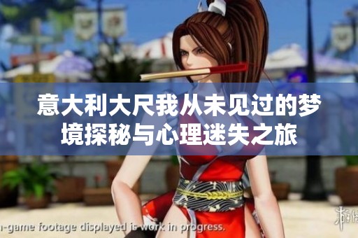 意大利大尺我从未见过的梦境探秘与心理迷失之旅