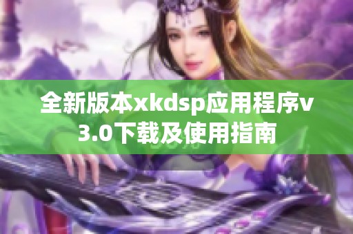 全新版本xkdsp应用程序v3.0下载及使用指南