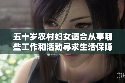 五十岁农村妇女适合从事哪些工作和活动寻求生活保障