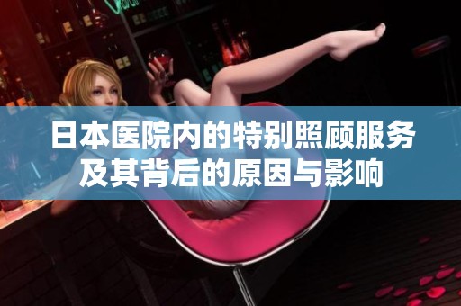 日本医院内的特别照顾服务及其背后的原因与影响
