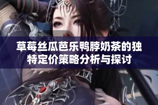 草莓丝瓜芭乐鸭脖奶茶的独特定价策略分析与探讨