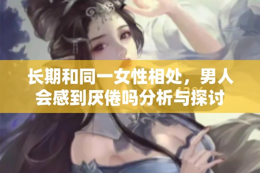 长期和同一女性相处，男人会感到厌倦吗分析与探讨