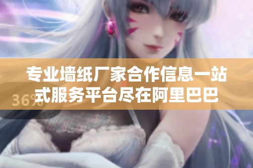 专业墙纸厂家合作信息一站式服务平台尽在阿里巴巴