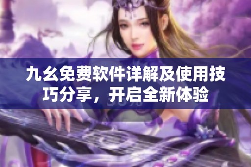 九幺免费软件详解及使用技巧分享，开启全新体验