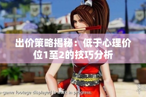 出价策略揭秘：低于心理价位1至2的技巧分析