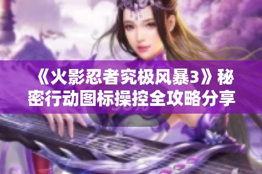 《火影忍者究极风暴3》秘密行动图标操控全攻略分享