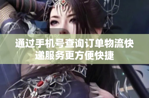 通过手机号查询订单物流快递服务更方便快捷