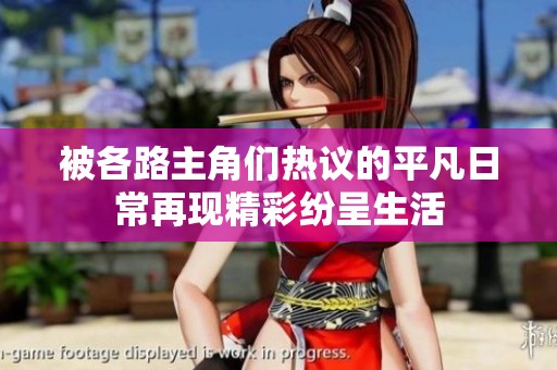被各路主角们热议的平凡日常再现精彩纷呈生活
