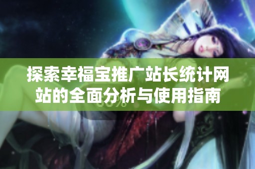 探索幸福宝推广站长统计网站的全面分析与使用指南