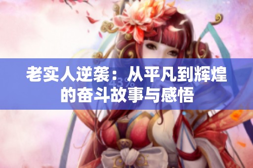 老实人逆袭：从平凡到辉煌的奋斗故事与感悟
