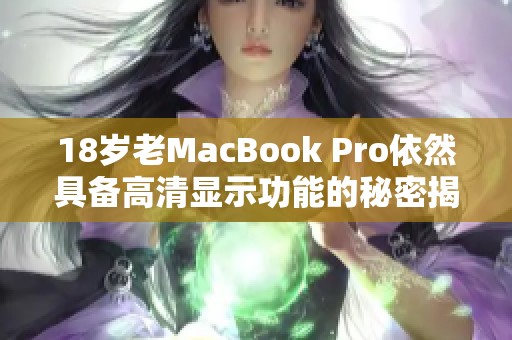 18岁老MacBook Pro依然具备高清显示功能的秘密揭秘