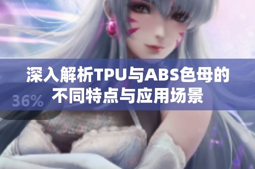 深入解析TPU与ABS色母的不同特点与应用场景