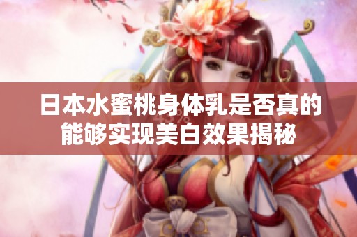 日本水蜜桃身体乳是否真的能够实现美白效果揭秘