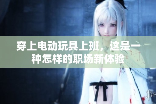 穿上电动玩具上班，这是一种怎样的职场新体验