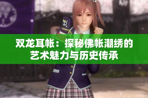 双龙耳帐：探秘佛帐潮绣的艺术魅力与历史传承