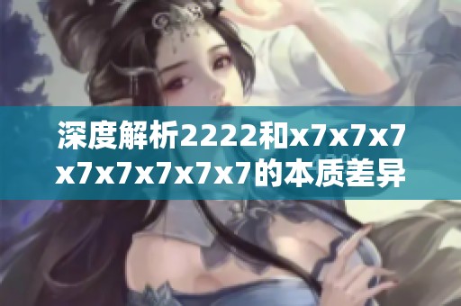 深度解析2222和x7x7x7x7x7x7x7x7的本质差异与应用场景